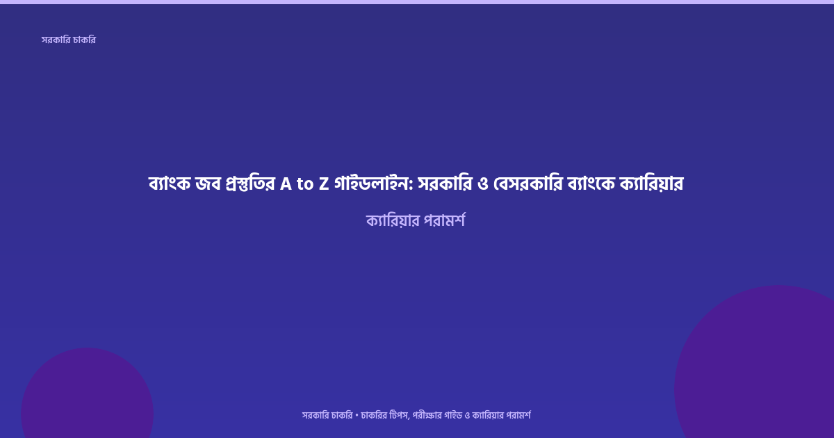 ব্যাংক জব প্রস্তুতির A to Z গাইডলাইন: সরকারি ও বেসরকারি ব্যাংকে ক্যারিয়ার
